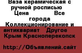 Ваза керамическая с ручной росписью  › Цена ­ 30 000 - Все города Коллекционирование и антиквариат » Другое   . Крым,Красноперекопск